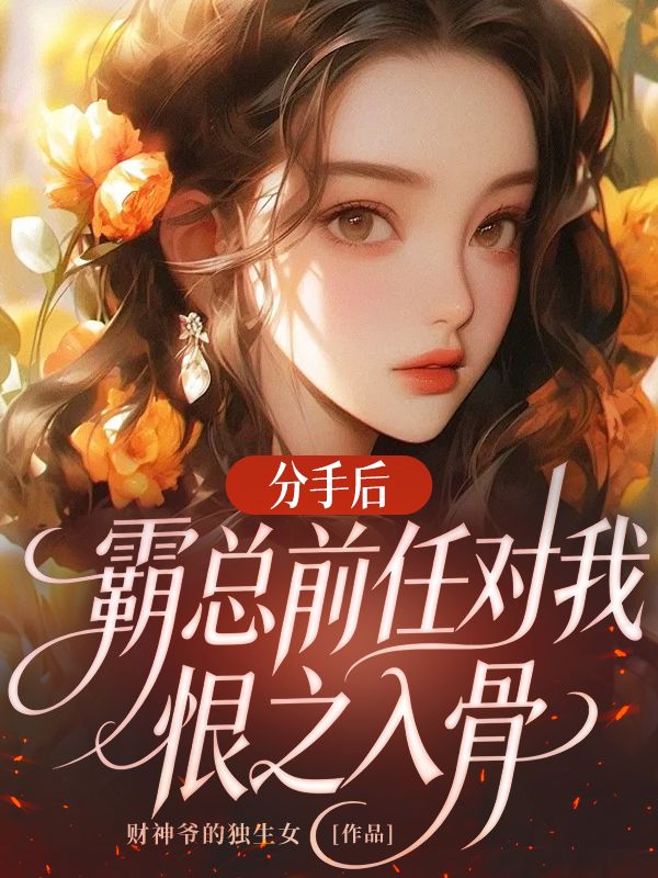 分手后,霸总前任对我恨之入骨