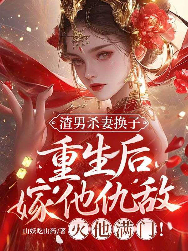 渣男杀妻换子,重生后嫁他仇敌,灭他满门!