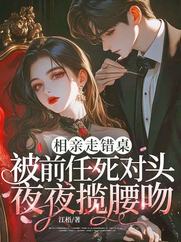 相亲走错桌,被前任死对头夜夜揽腰吻