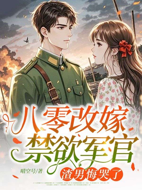八零改嫁禁欲军官,渣男悔哭了