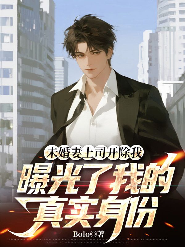 未婚妻上司开除我，曝光了我的真实身份
