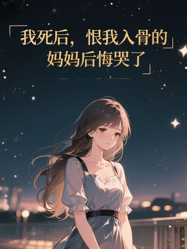 我死后，恨我入骨的妈妈后悔哭了