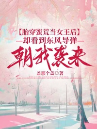 胎穿蛮荒当女王后，却看到东风导弹朝我袭来