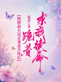 绝精前夫送亲爹进冷库后，跪着求我续命