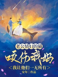 老公情妇的猫咬伤我妈，我让他们一无所有