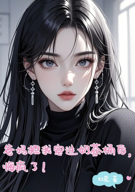 爸妈把我塞进奶茶桶后，悔疯了