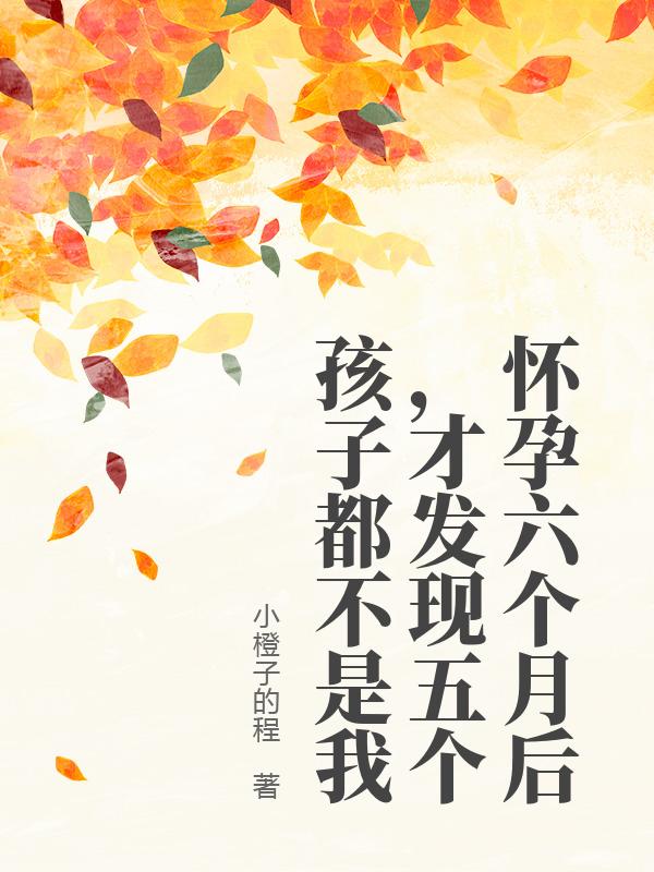 怀孕六个月后,才发现五个孩子都不是我