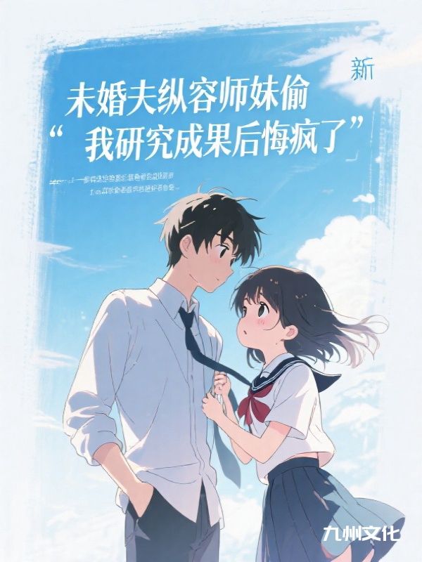未婚夫纵容师妹偷我研究成果后悔疯了