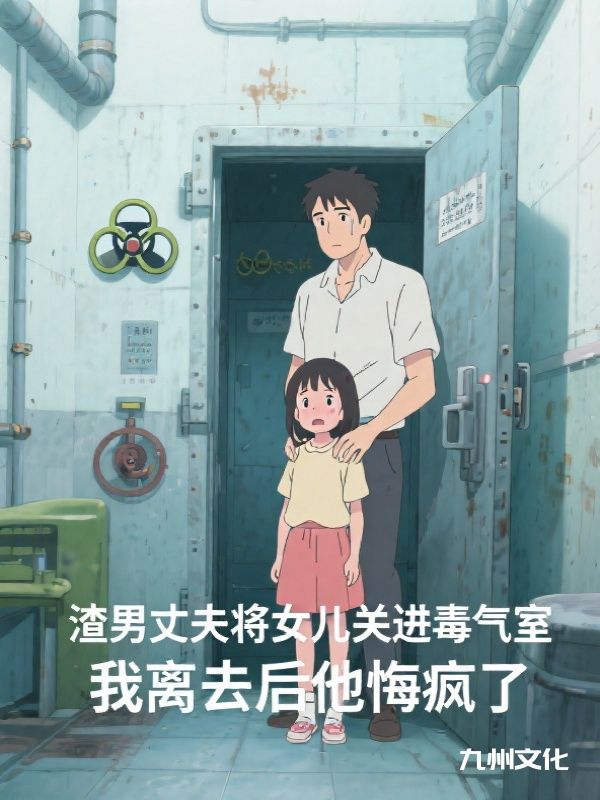 渣男丈夫将女儿关进毒气室,我离去后他悔疯了