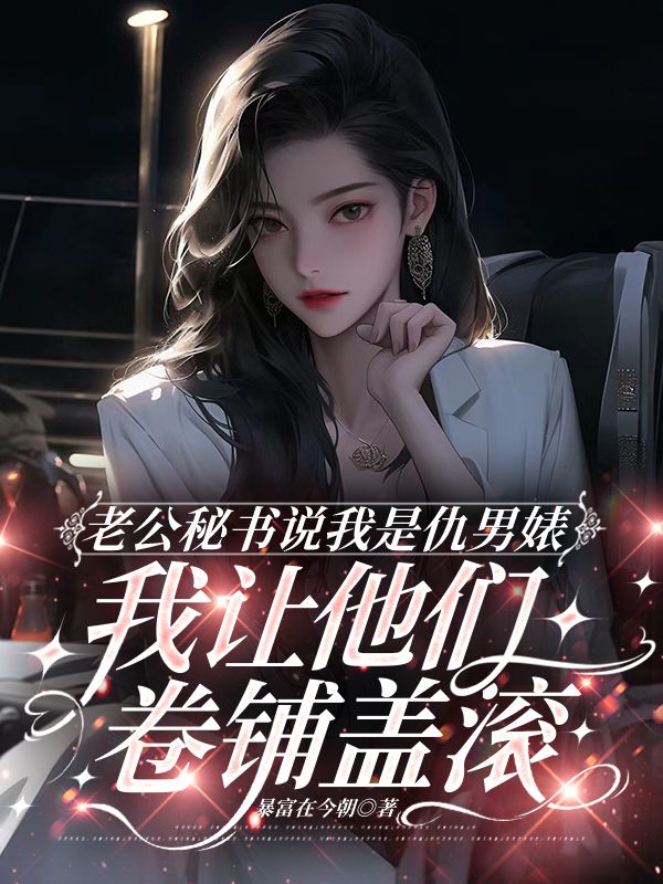 老公秘书说我是仇男婊，我让他们卷铺盖滚