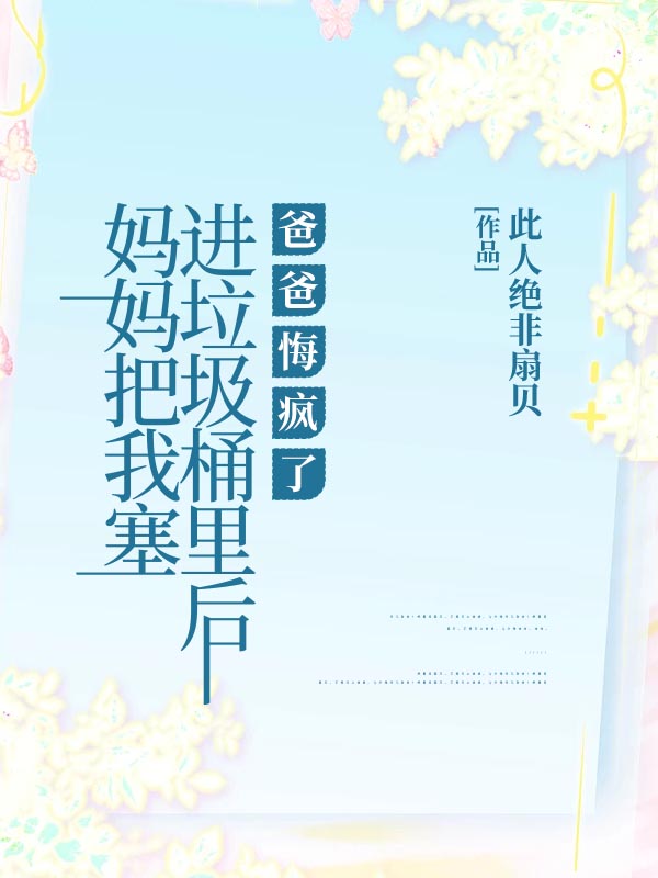 妈妈把我塞进垃圾桶里后，爸爸悔疯了