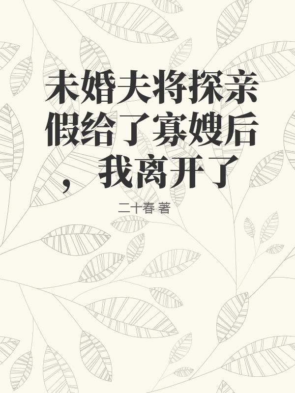 未婚夫将探亲假给了寡嫂后，我离开了