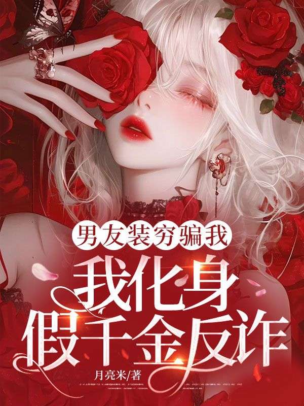 男友装穷骗我,我化身假千金反诈