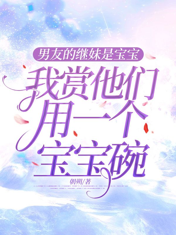 男友的继妹是宝宝,我赏他们用一个宝宝碗