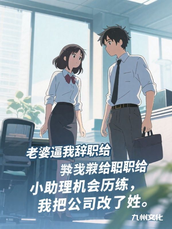 老婆逼我辞职给小助理机会历练,我把公司改了姓