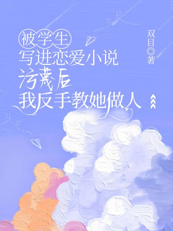 被学生写进恋爱小说污蔑后，我反手教她做人
