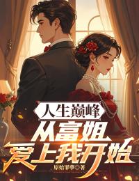 人生巅峰,从富姐爱上我开始