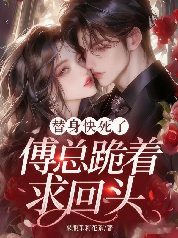 替身快死了，傅总跪着求回头