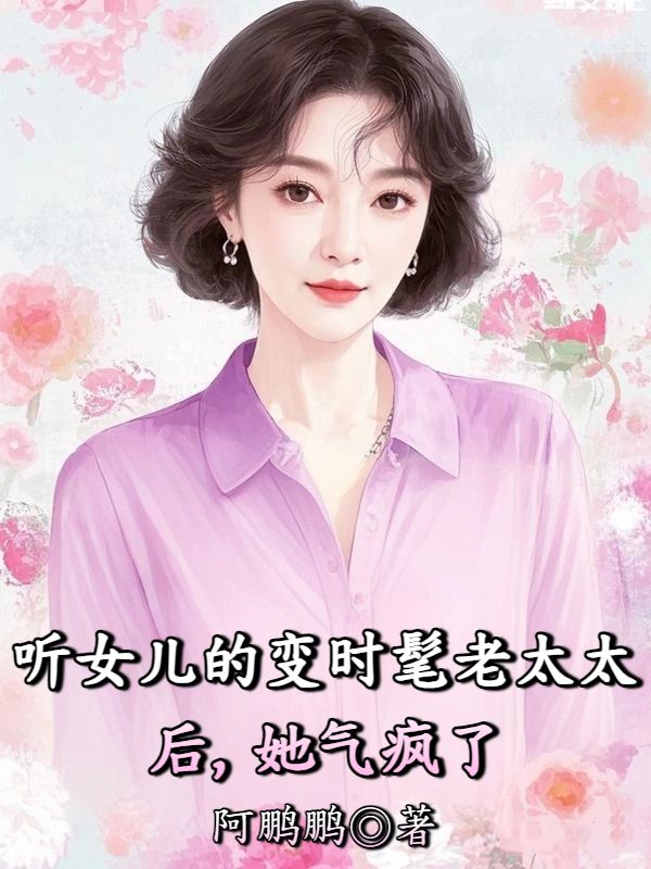 听女儿的变时髦老太太后，她气疯了