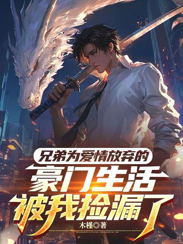 兄弟为爱情放弃的豪门生活，被我捡漏了