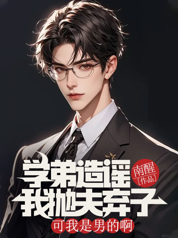 学弟造谣我抛夫弃子,可我是男的啊