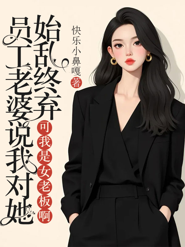 员工老婆说我对她始乱终弃,可我是女老板啊