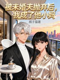 被未婚夫抛弃后，我成了他小妈