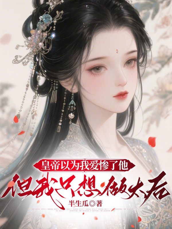 皇帝以为我爱惨了他，但我只想做太后