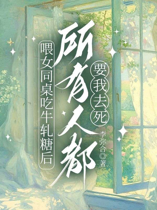 喂女同桌吃牛轧糖后,所有人都要我去死