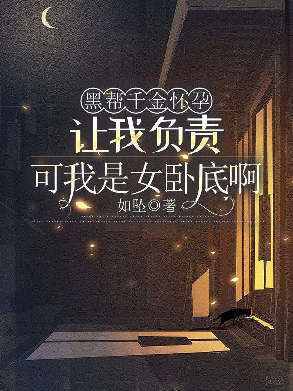 黑帮千金怀孕让我负责，可我是女卧底啊