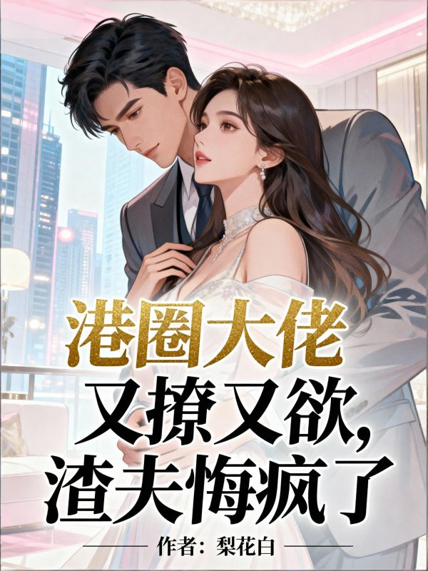 港圈大佬又撩又欲,渣夫悔疯了