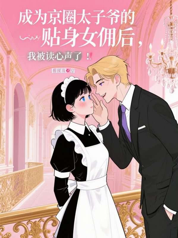 成为京圈太子爷的贴身女佣后,我被读心声了!