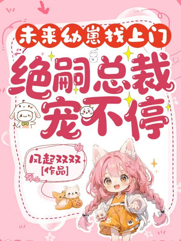 未来幼崽找上门,绝嗣总裁宠不停