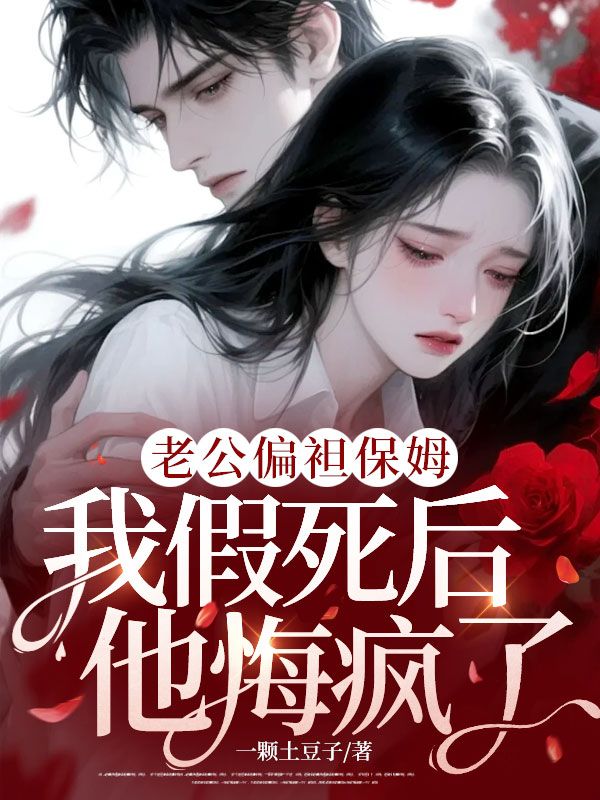 老公偏袒保姆，我假死后他悔疯了