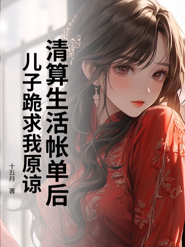 清算生活帐单后,儿子跪求我原谅