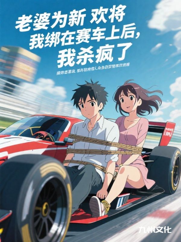 老婆为新欢将我绑在赛车上后，我杀疯了