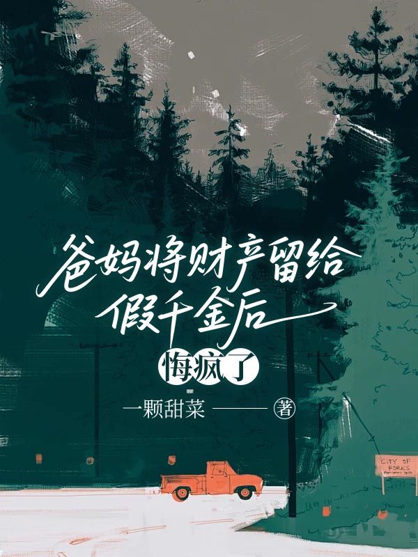 爸妈将财产留给假千金后，悔疯了