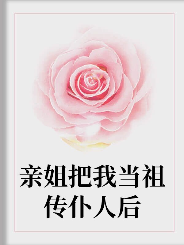 亲姐把我当祖传仆人后