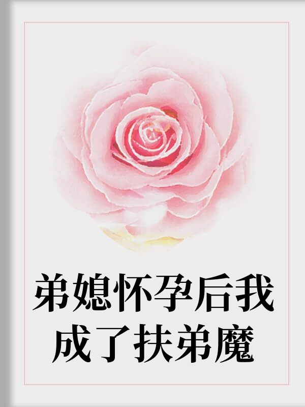 弟媳怀孕后我成了扶弟魔