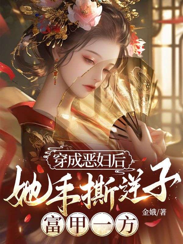 穿成恶妇后，她手撕逆子，富甲一方