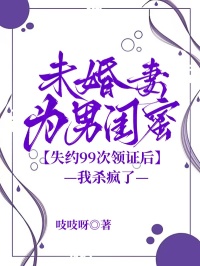 未婚妻为男闺蜜失约99次领证后,我杀疯了