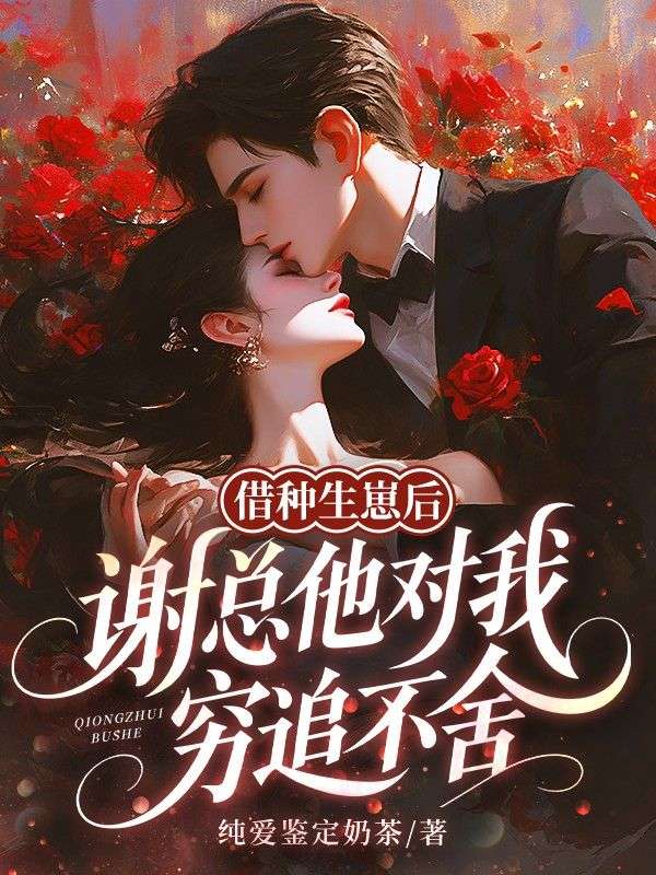 借种生崽后，谢总他对我穷追不舍