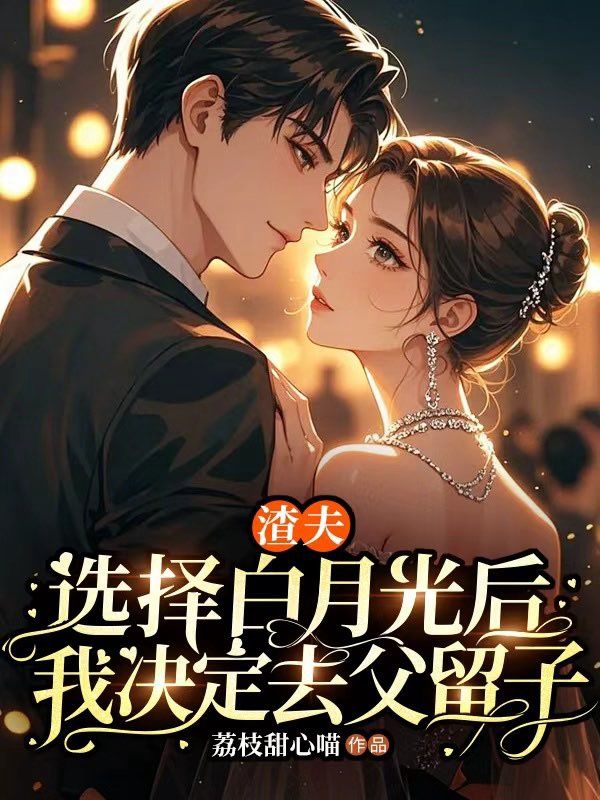 渣夫选择白月光后，我决定去父留子