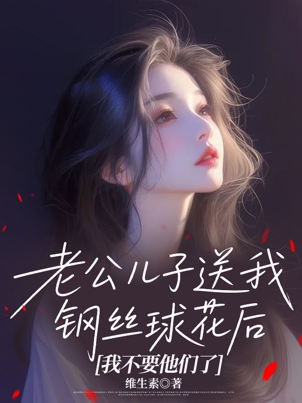 老公儿子送我钢丝球花后,我不要他们了