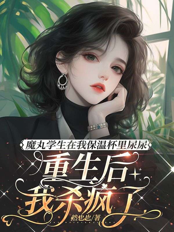 魔丸学生在我保温杯里尿尿,重生后我杀疯了
