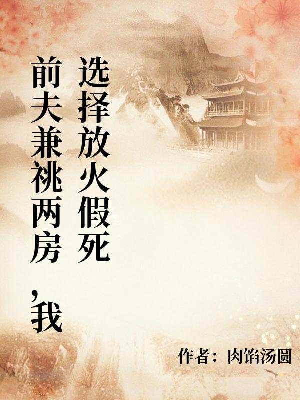 前夫兼祧两房，我选择放火假死
