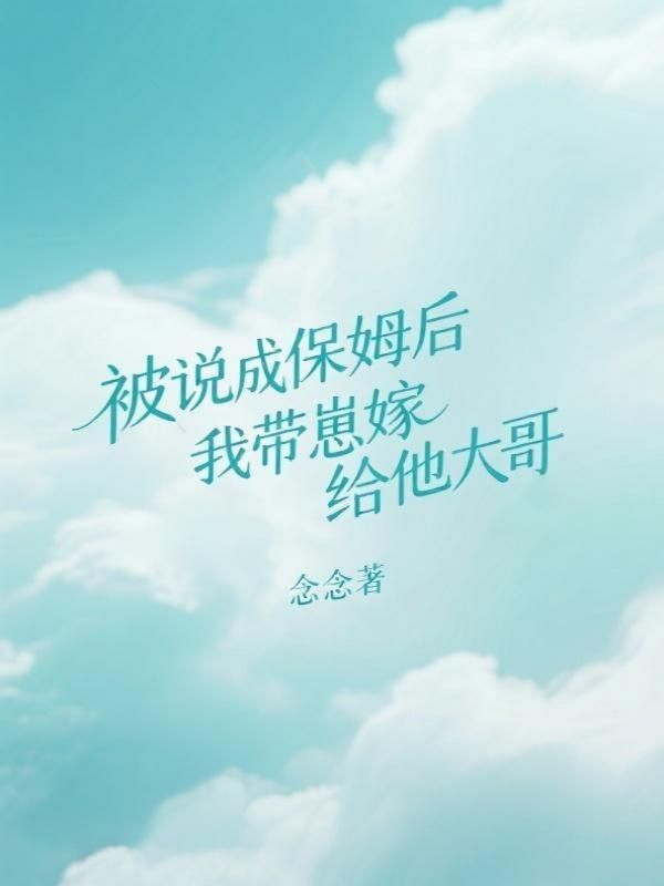 被说成保姆后，我带崽嫁给他大哥