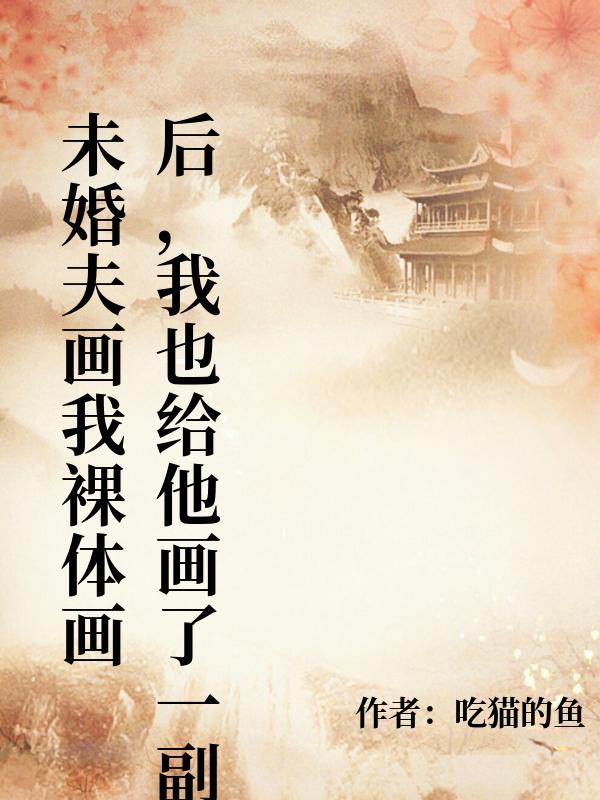 未婚夫画我裸体画后，我也给他画了一副