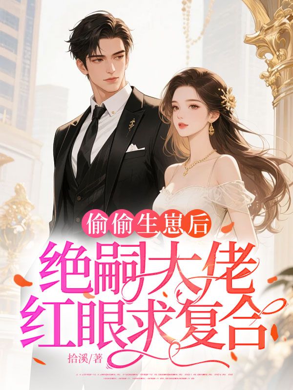 偷偷生崽后，绝嗣大佬红眼求复合