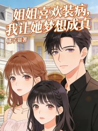 姐姐喜欢装病,我让她梦想成真